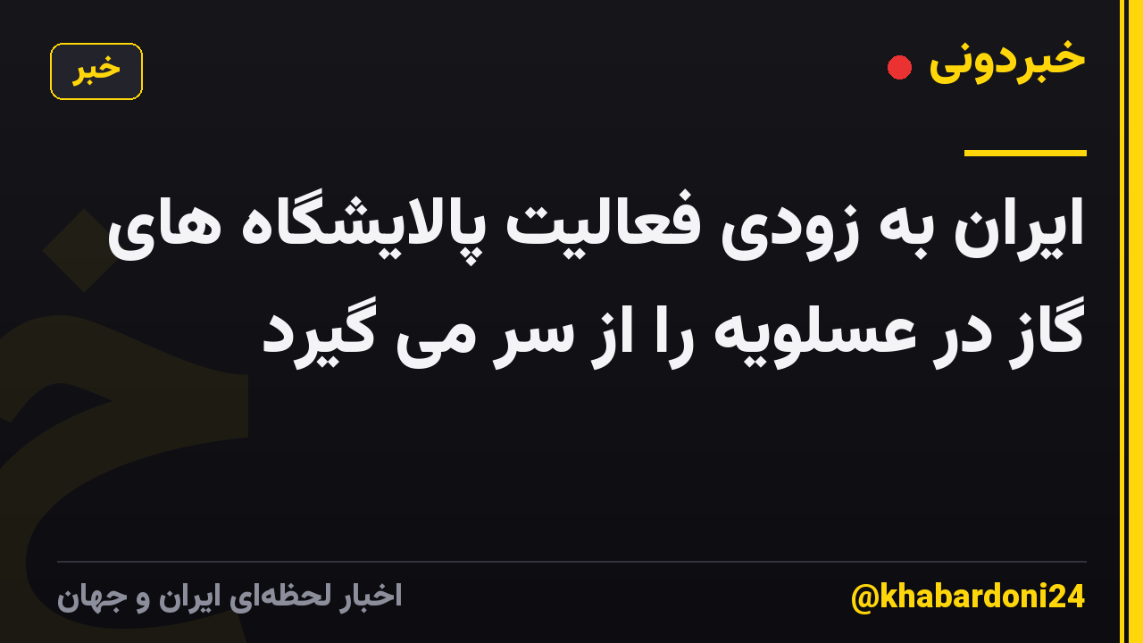 ایران به زودی فعالیت پالایشگاه های گاز در عسلویه را از سر می گیرد
