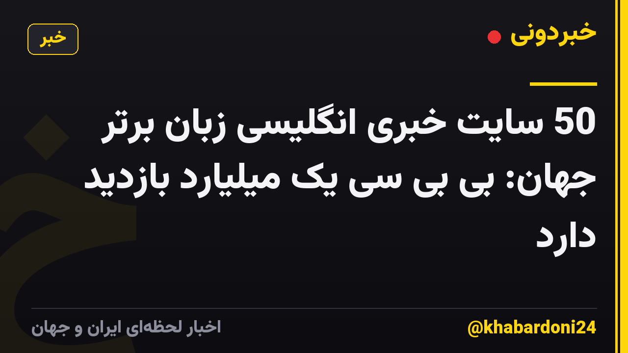 50 سایت خبری انگلیسی زبان برتر جهان: بی بی سی یک میلیارد بازدید دارد