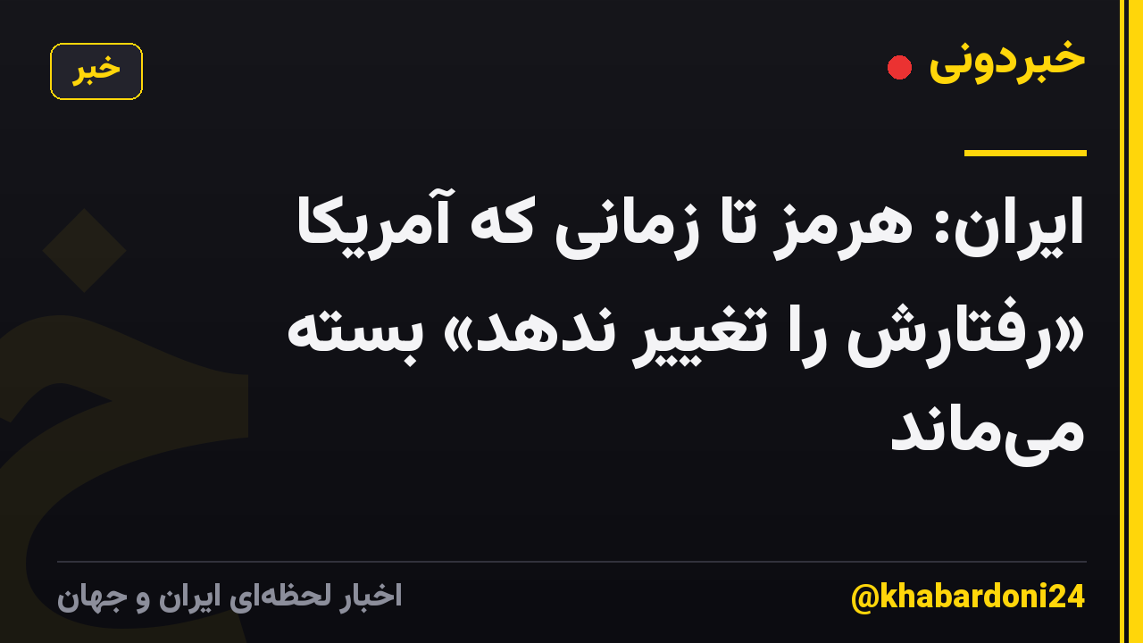 ایران: هرمز تا زمانی که آمریکا «رفتارش را تغییر ندهد» بسته می‌ماند