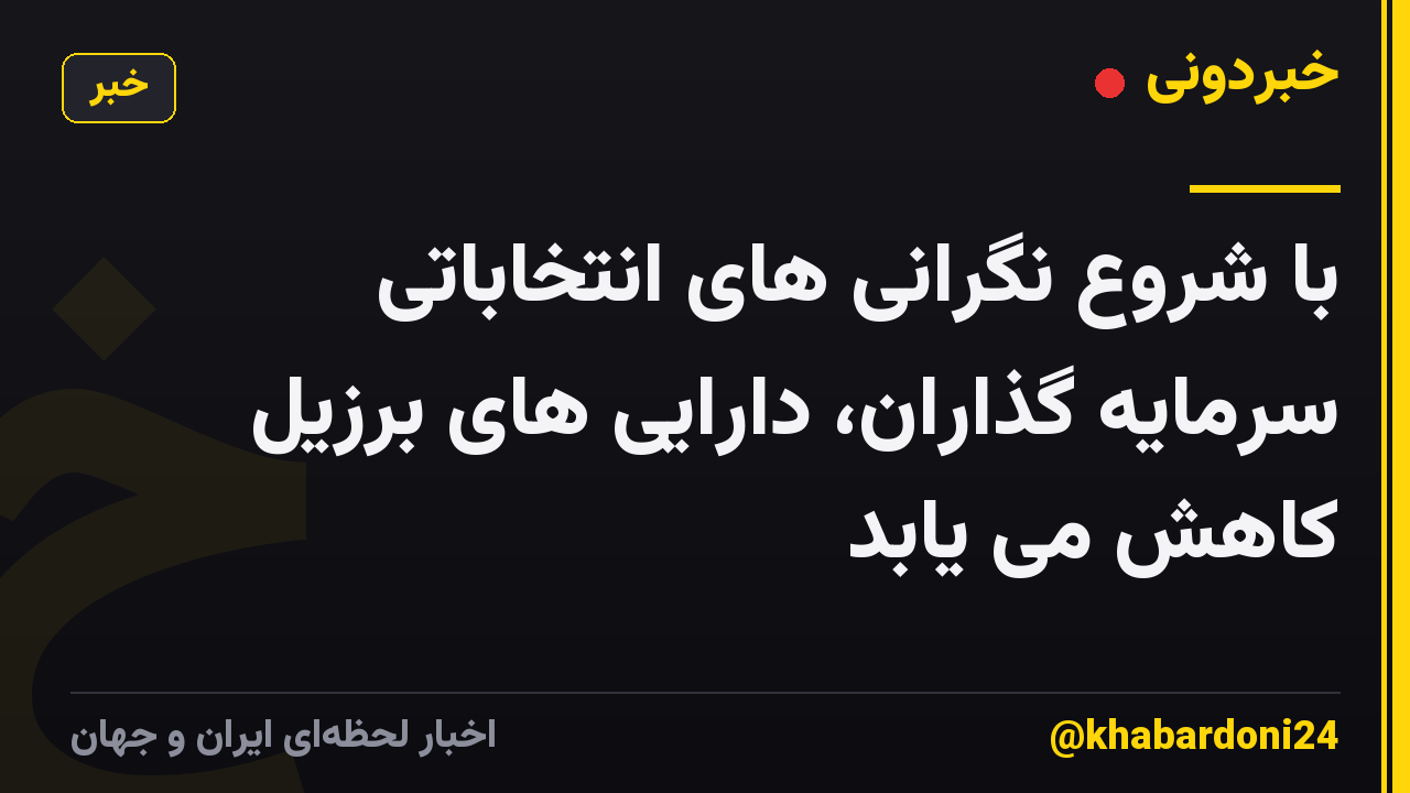 با شروع نگرانی های انتخاباتی سرمایه گذاران، دارایی های برزیل کاهش می یابد
