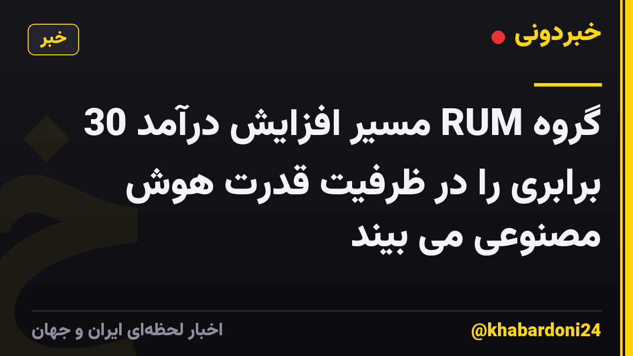 گروه RUM مسیر افزایش درآمد 30 برابری را در ظرفیت قدرت هوش مصنوعی می بیند