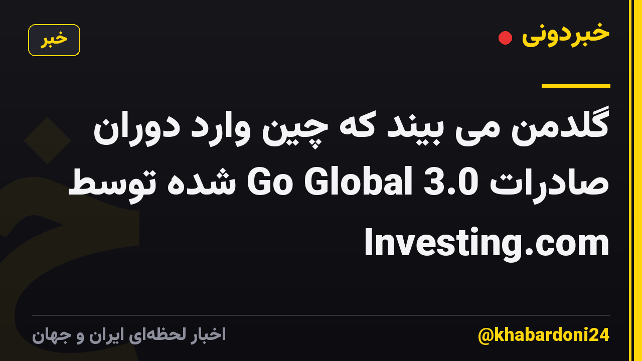 گلدمن می بیند که چین وارد دوران صادرات Go Global 3.0 شده توسط Investing.com