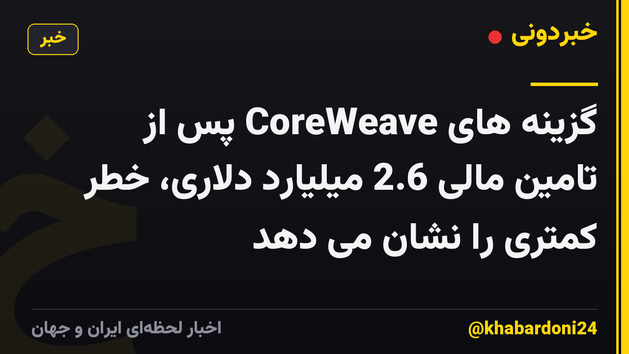 گزینه های CoreWeave پس از تامین مالی 2.6 میلیارد دلاری، خطر کمتری را نشان می دهد