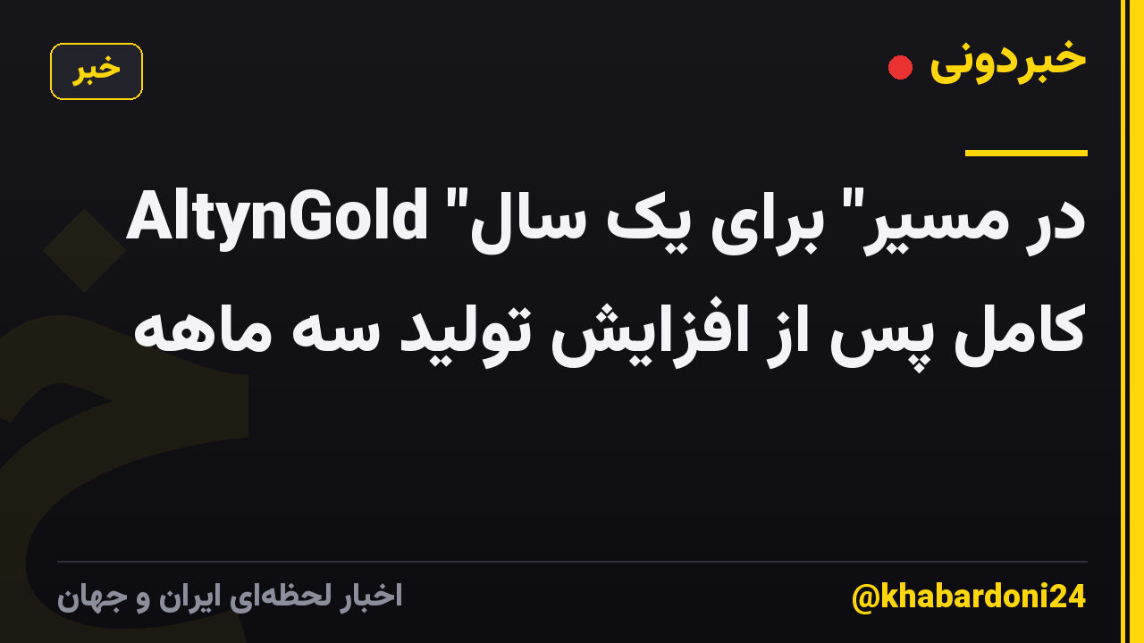 AltynGold "در مسیر" برای یک سال کامل پس از افزایش تولید سه ماهه
