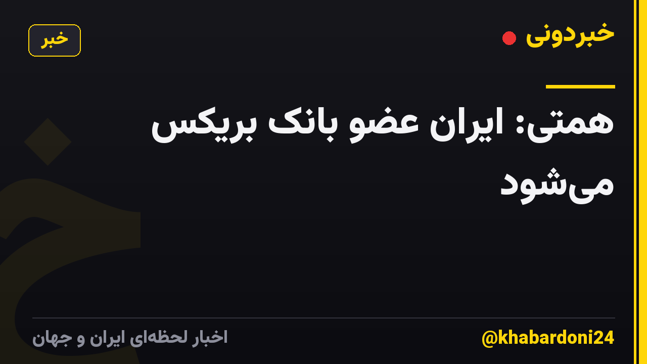 همتی: ایران عضو بانک بریکس میشود