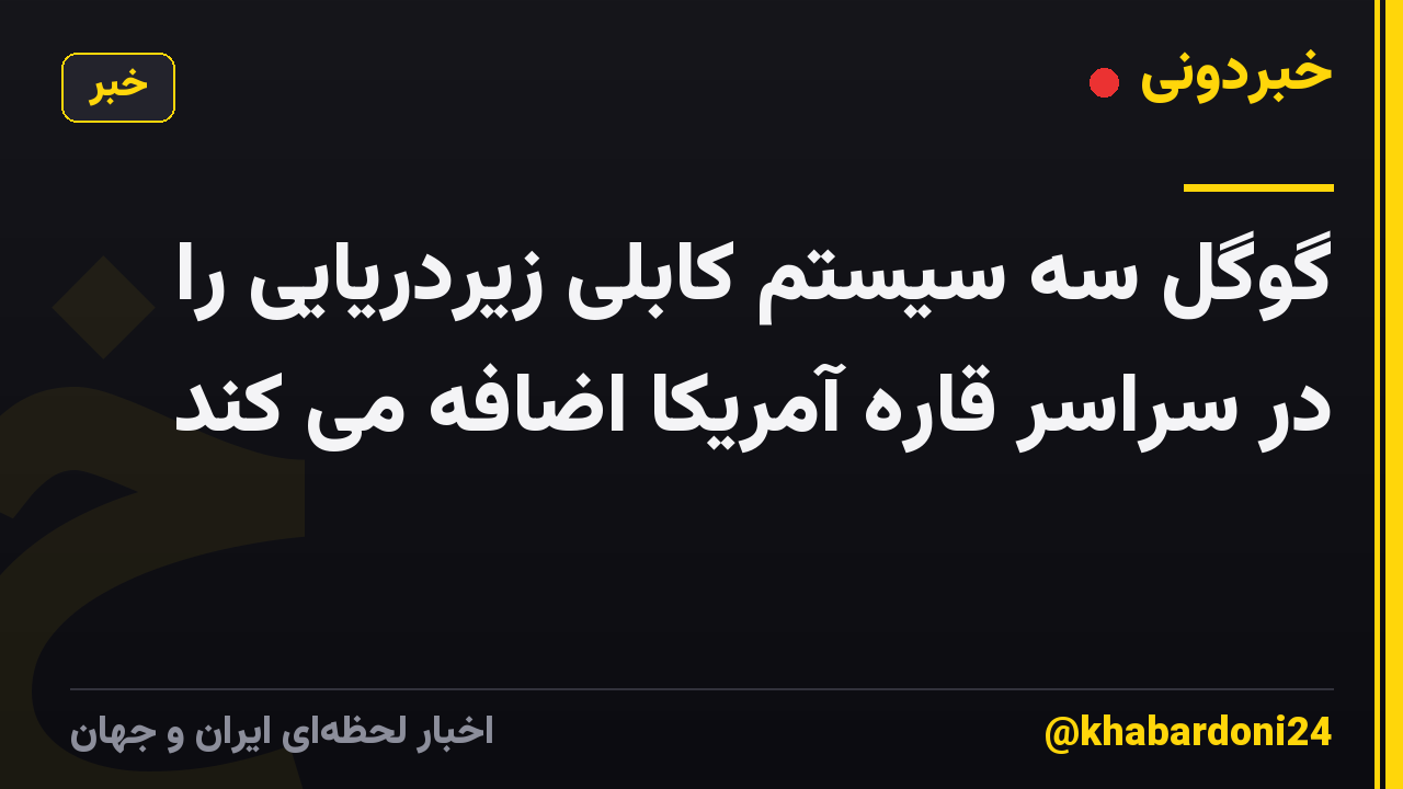 گوگل سه سیستم کابلی زیردریایی را در سراسر قاره آمریکا اضافه می کند