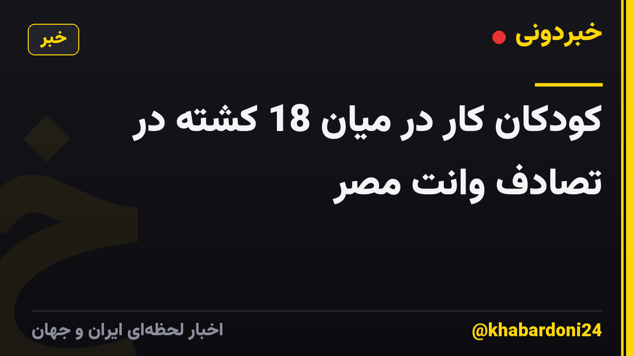 کودکان کار در میان 18 کشته در تصادف وانت مصر
