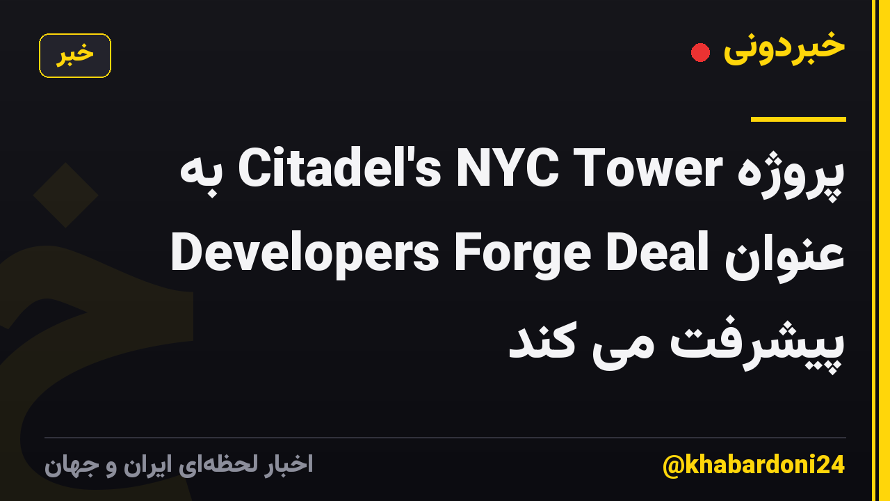 پروژه Citadel's NYC Tower به عنوان Developers Forge Deal پیشرفت می کند