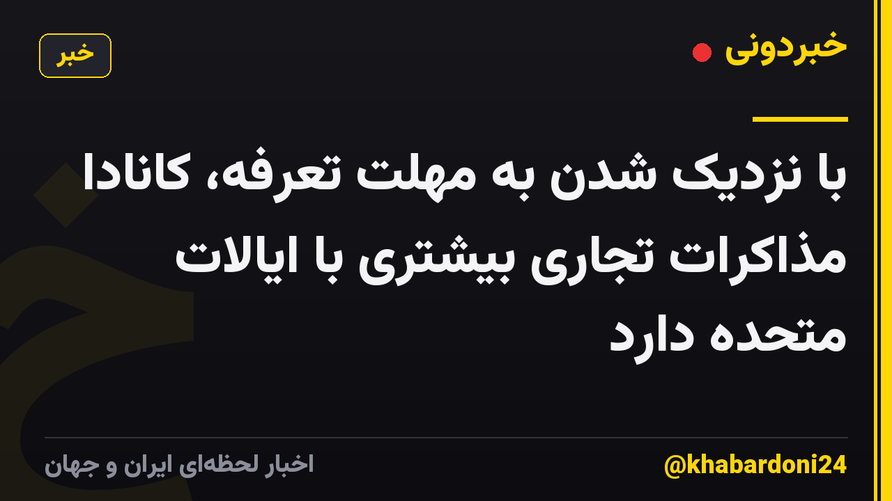با نزدیک شدن به مهلت تعرفه، کانادا مذاکرات تجاری بیشتری با ایالات متحده دارد