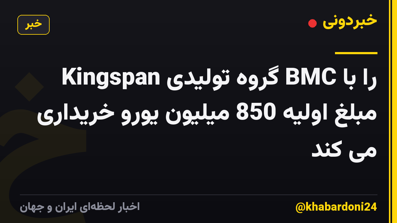 Kingspan گروه تولیدی BMC را با مبلغ اولیه 850 میلیون یورو خریداری می کند