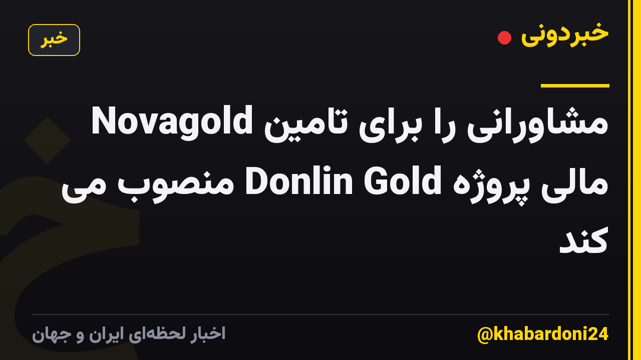 Novagold مشاورانی را برای تامین مالی پروژه Donlin Gold منصوب می کند
