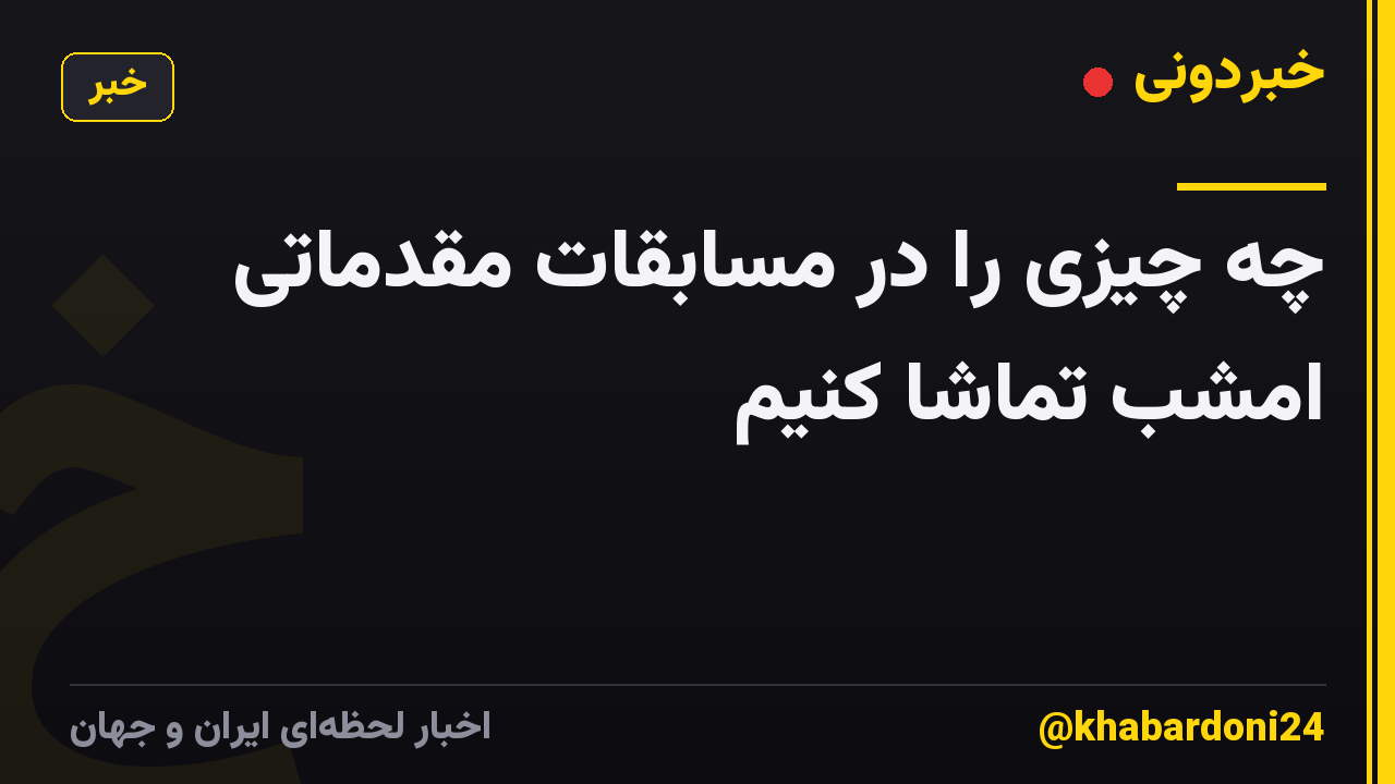 چه چیزی را در مسابقات مقدماتی امشب تماشا کنیم