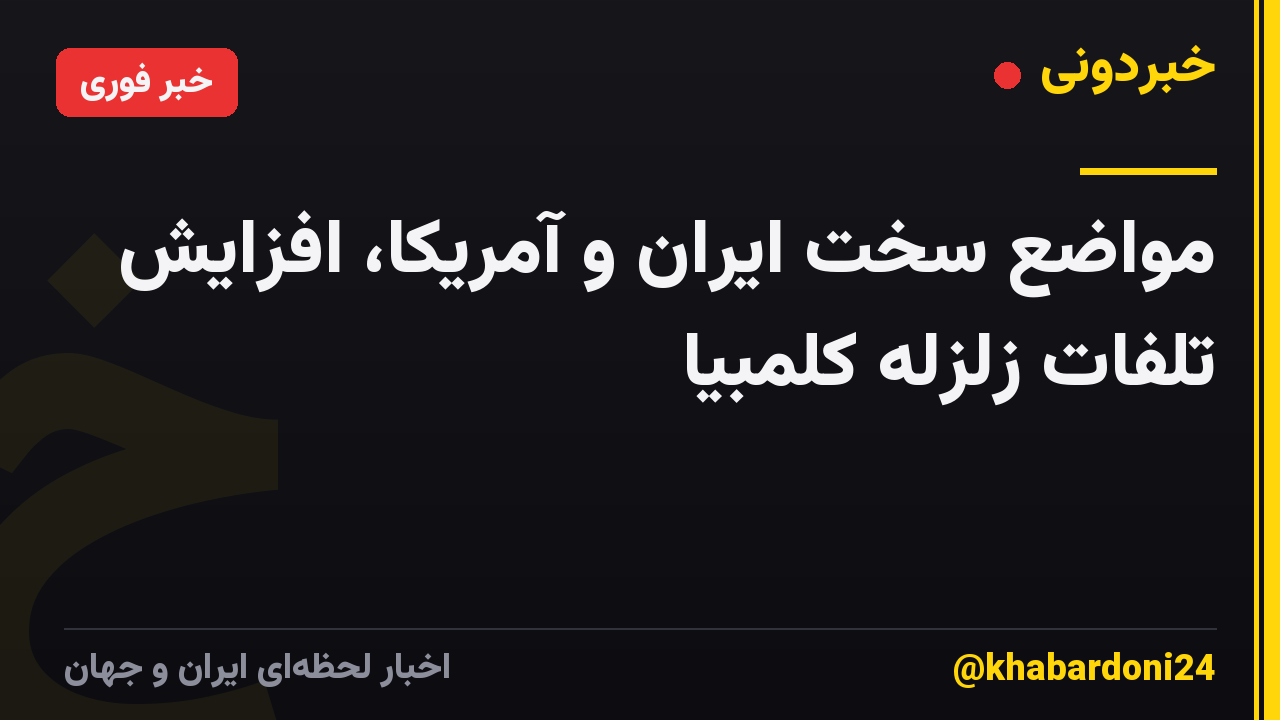 مواضع سخت ایران و آمریکا، افزایش تلفات زلزله کلمبیا