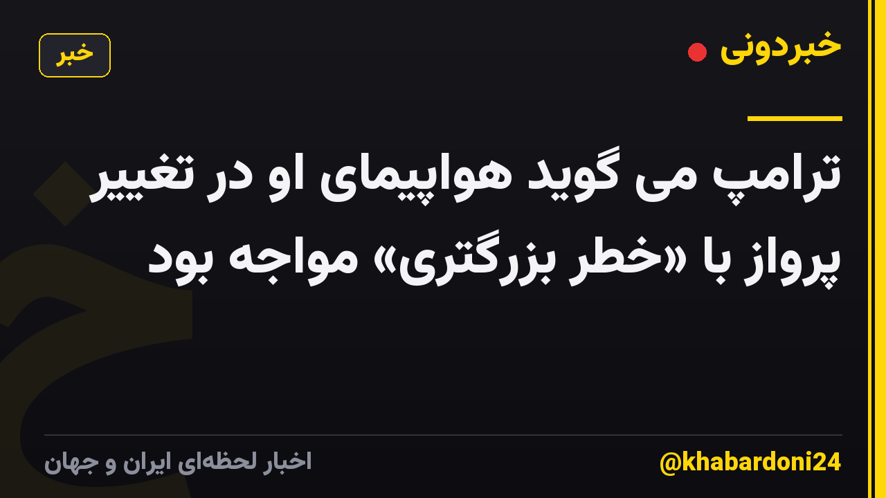 ترامپ می گوید هواپیمای او در تغییر پرواز با «خطر بزرگتری» مواجه بود
