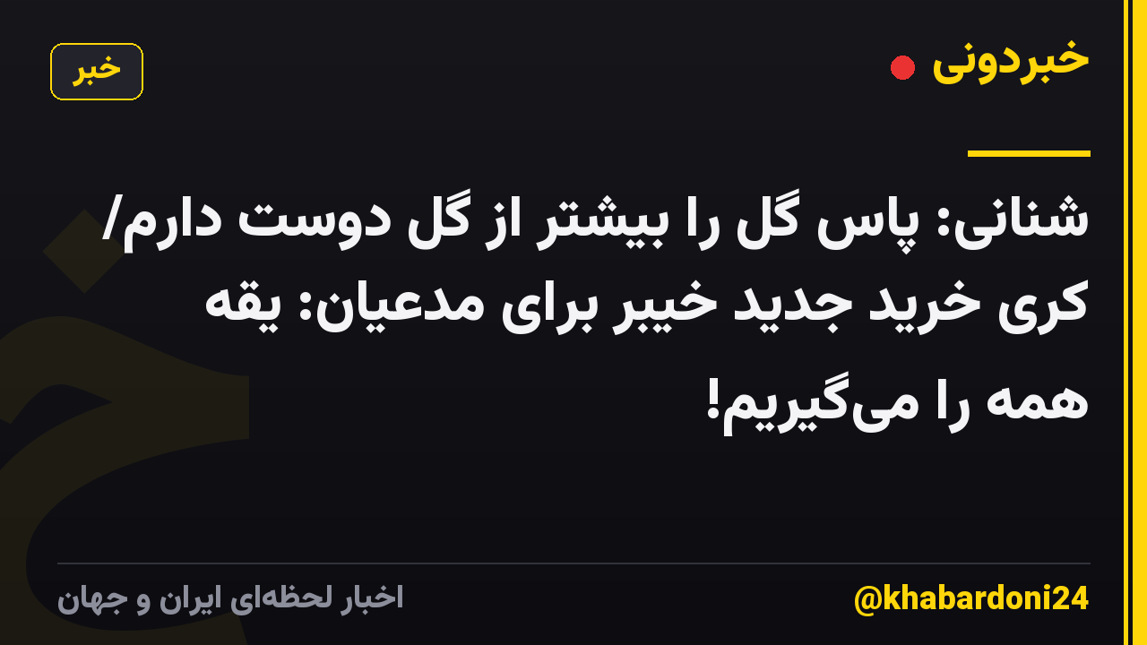 شنانی: پاس گل را بیشتر از گل دوست دارم/ کری خرید جدید خیبر برای مدعیان: یقه همه را میگیریم!