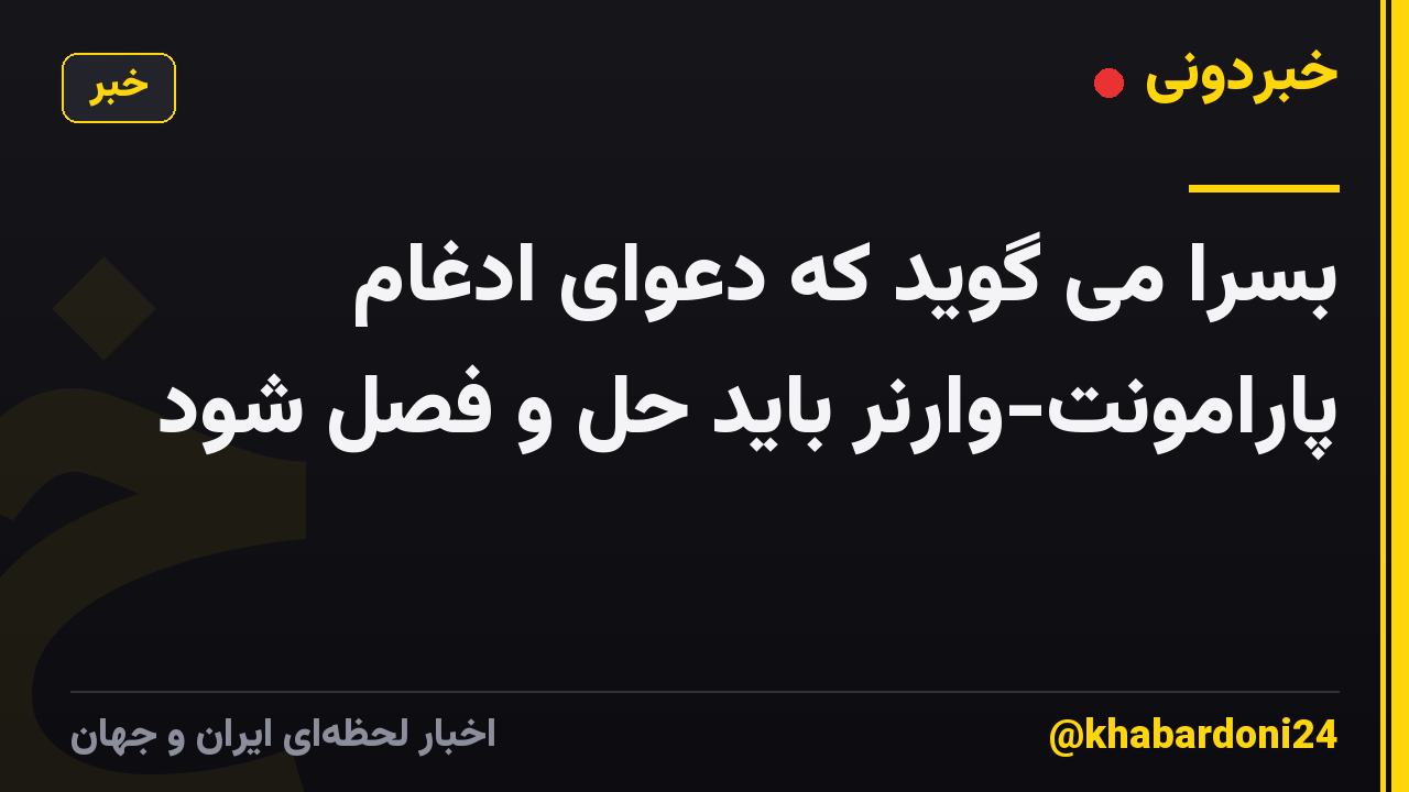 بسرا می گوید که دعوای ادغام پارامونت-وارنر باید حل و فصل شود