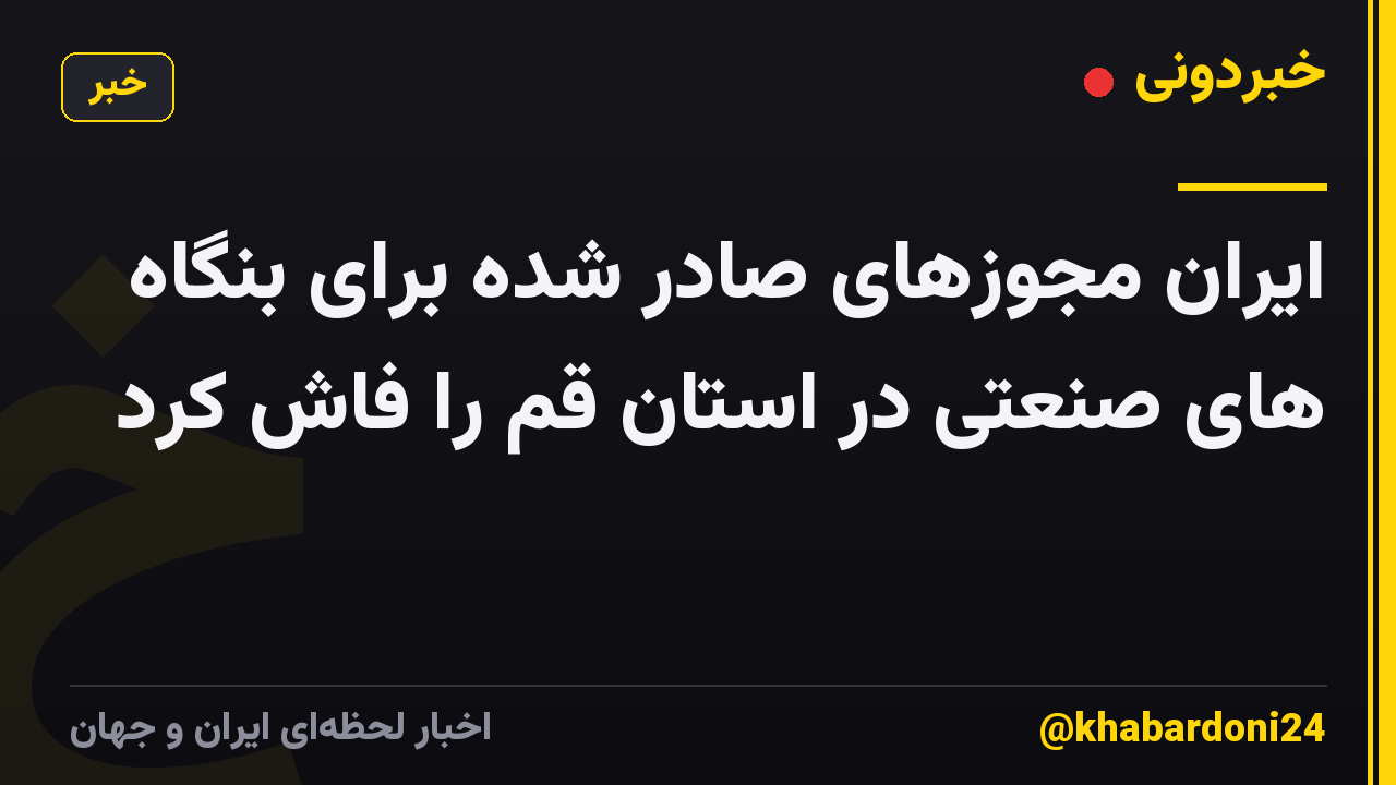 ایران مجوزهای صادر شده برای بنگاه های صنعتی در استان قم را فاش کرد