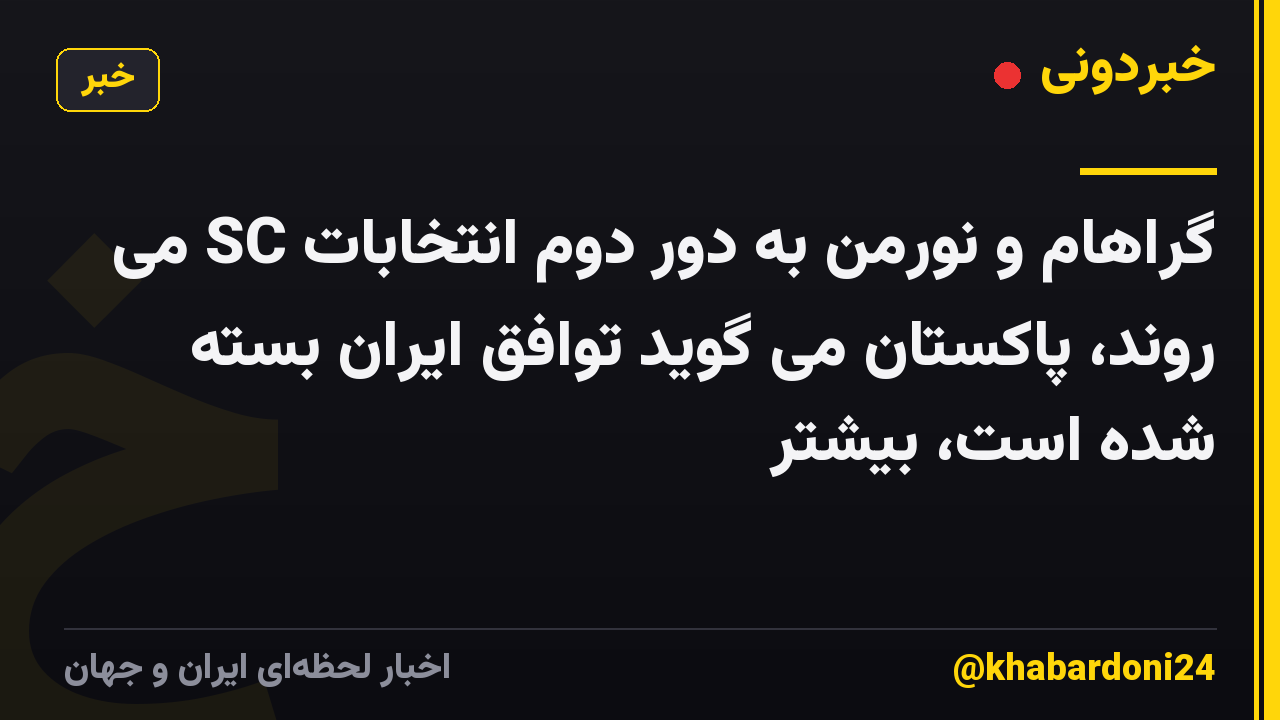 گراهام و نورمن به دور دوم انتخابات SC می روند، پاکستان می گوید توافق ایران بسته شده است، بیشتر