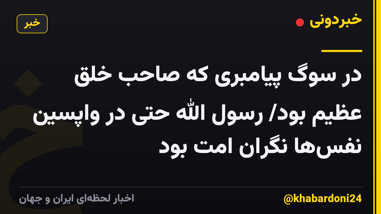 در سوگ پیامبری که صاحب خُلق عظیم بود/ رسول الله حتی در واپسین نفس‌ها نگران امت بود