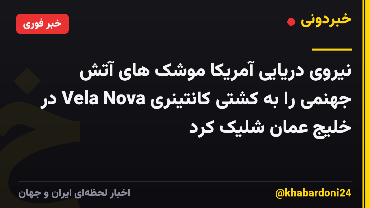 نیروی دریایی آمریکا موشک های آتش جهنمی را به کشتی کانتینری Vela Nova در خلیج عمان شلیک کرد