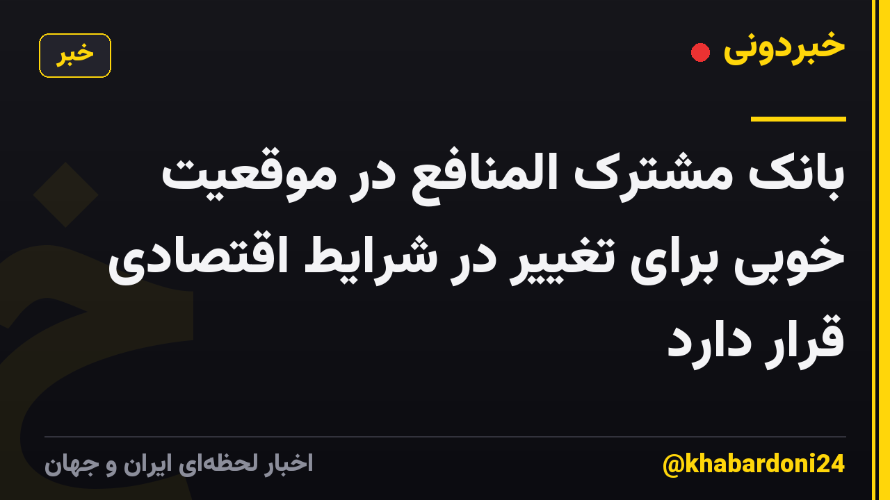 بانک مشترک المنافع در موقعیت خوبی برای تغییر در شرایط اقتصادی قرار دارد