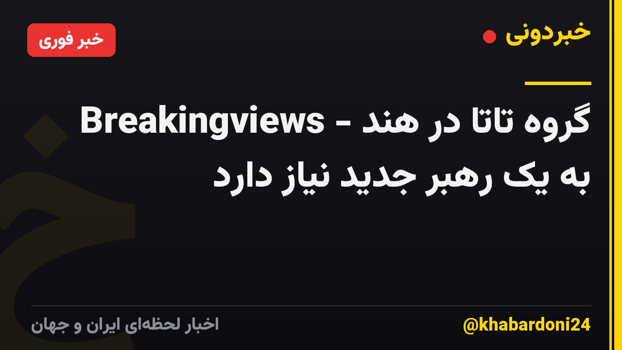 Breakingviews - گروه تاتا در هند به یک رهبر جدید نیاز دارد