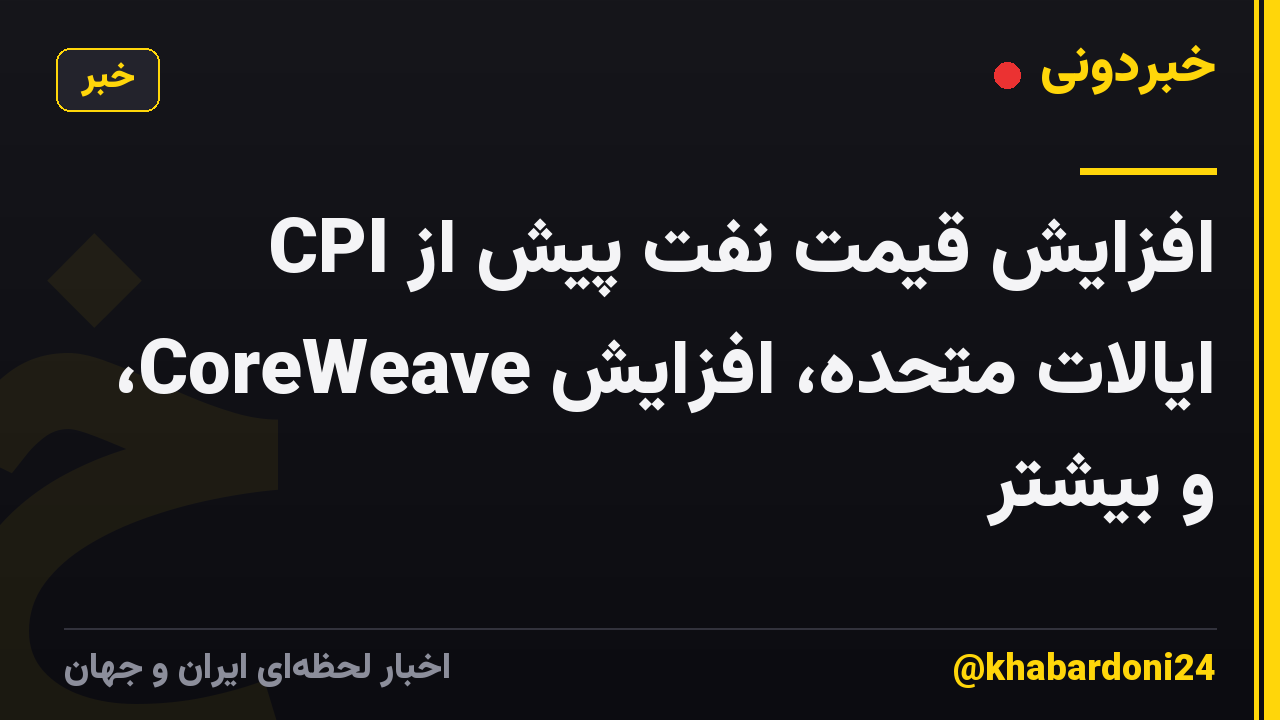 افزایش قیمت نفت پیش از CPI ایالات متحده، افزایش CoreWeave، و بیشتر