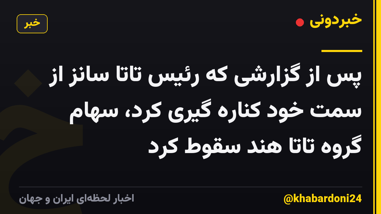 پس از گزارشی که رئیس تاتا سانز از سمت خود کناره گیری کرد، سهام گروه تاتا هند سقوط کرد