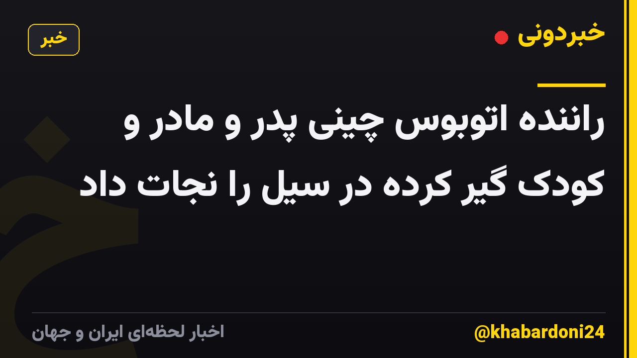 راننده اتوبوس چینی پدر و مادر و کودک گیر کرده در سیل را نجات داد