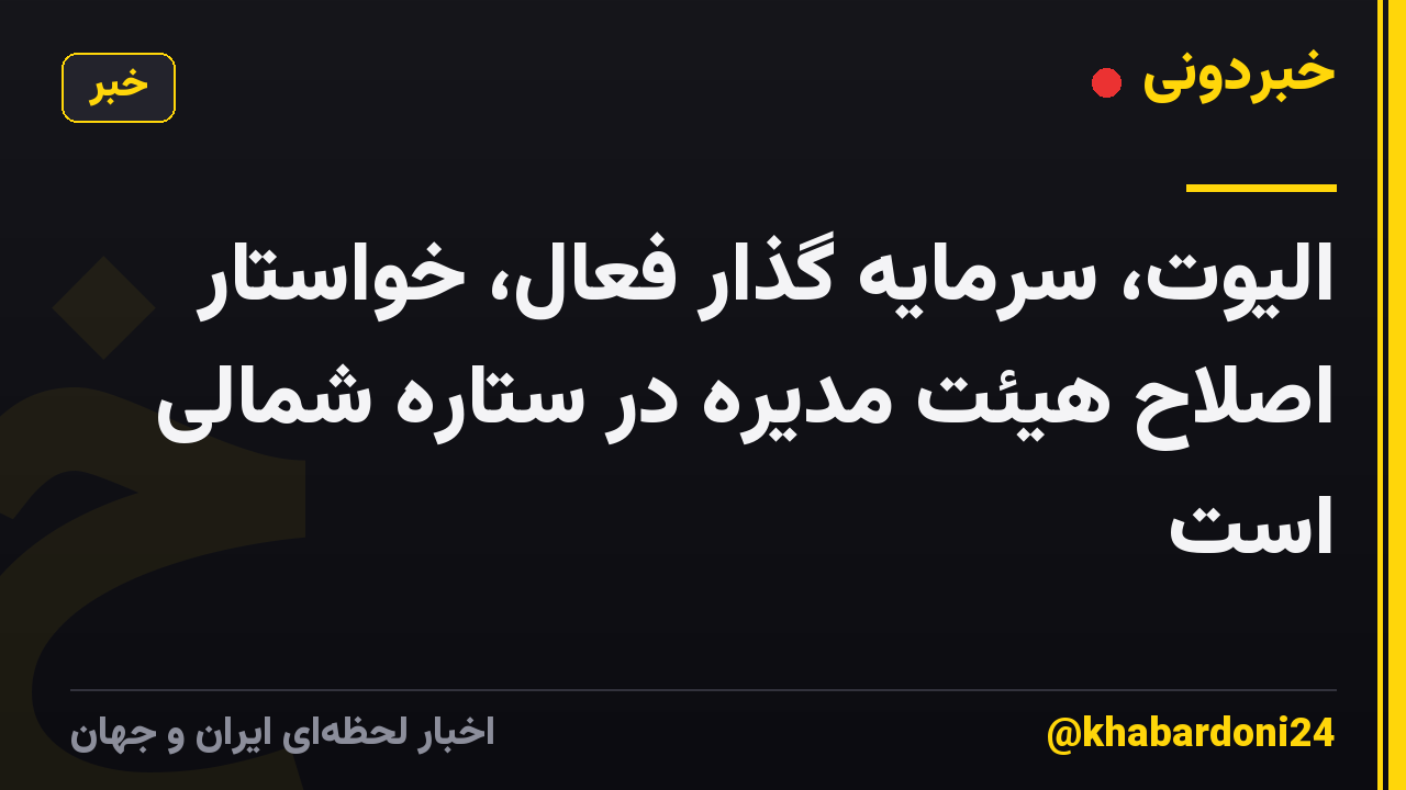 الیوت، سرمایه گذار فعال، خواستار اصلاح هیئت مدیره در ستاره شمالی است