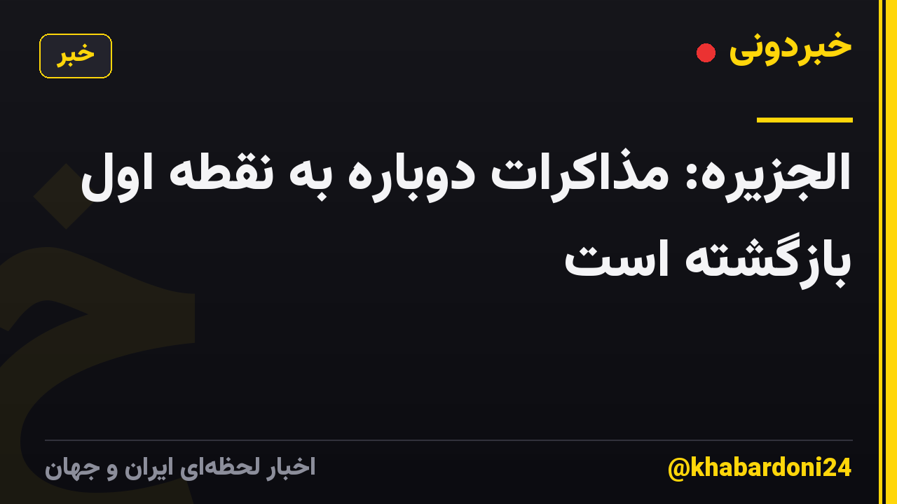 الجزیره: مذاکرات دوباره به نقطه اول بازگشته است