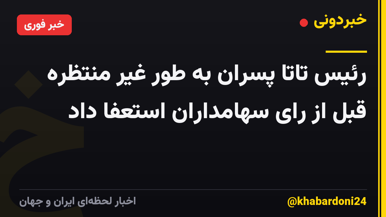 رئیس تاتا پسران به طور غیر منتظره قبل از رای سهامداران استعفا داد