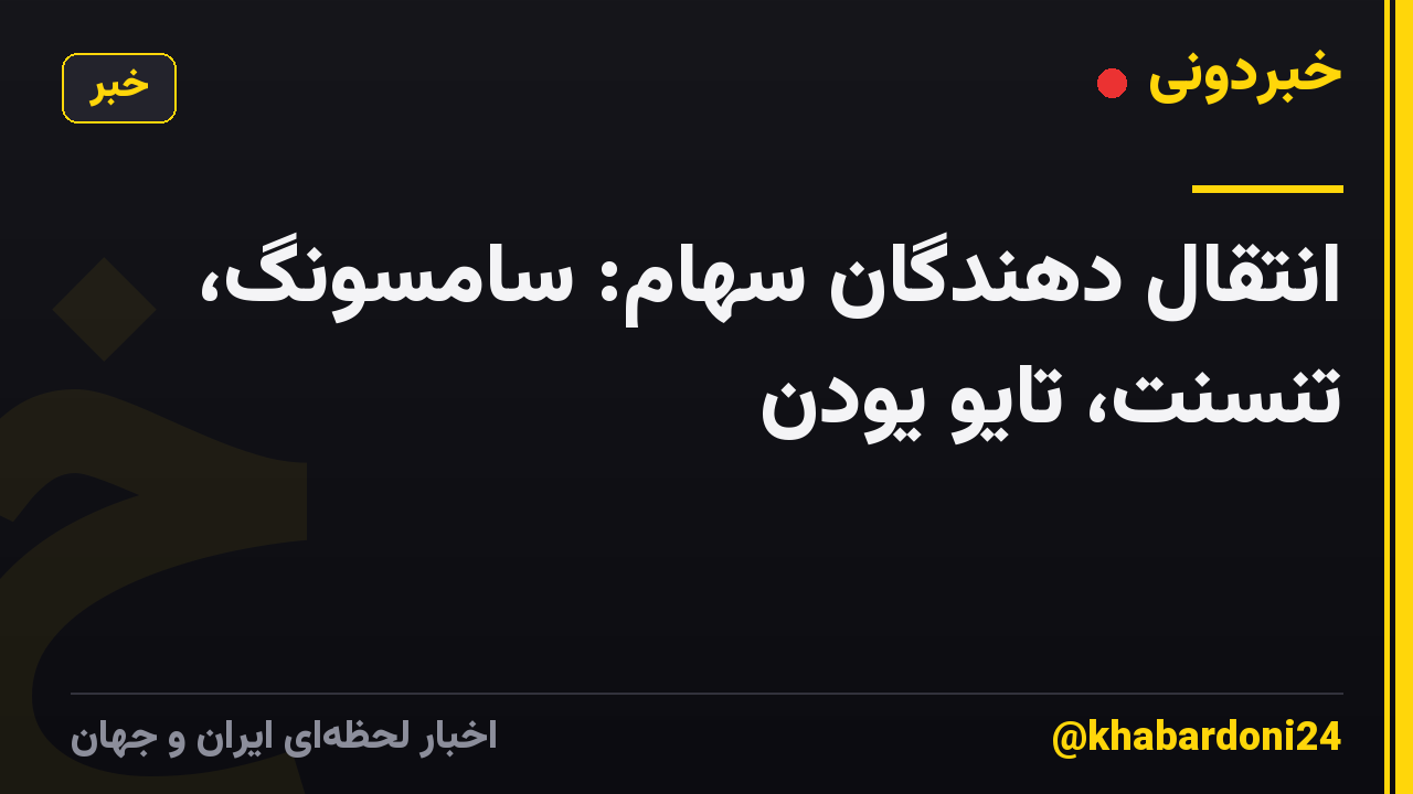 انتقال دهندگان سهام: سامسونگ، تنسنت، تایو یودن