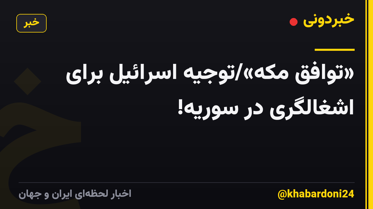 «توافق مکه»/توجیه اسرائیل برای اشغالگری در سوریه!