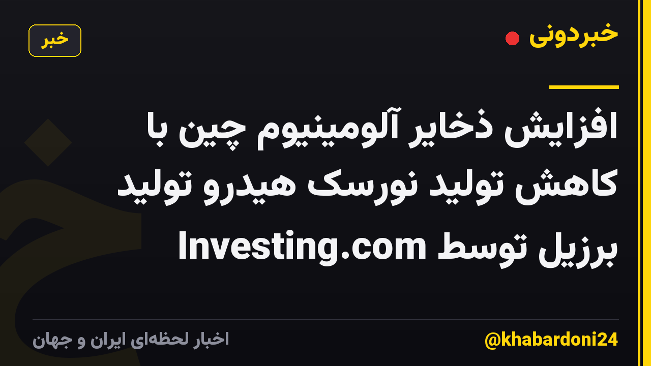 افزایش ذخایر آلومینیوم چین با کاهش تولید نورسک هیدرو تولید برزیل توسط Investing.com