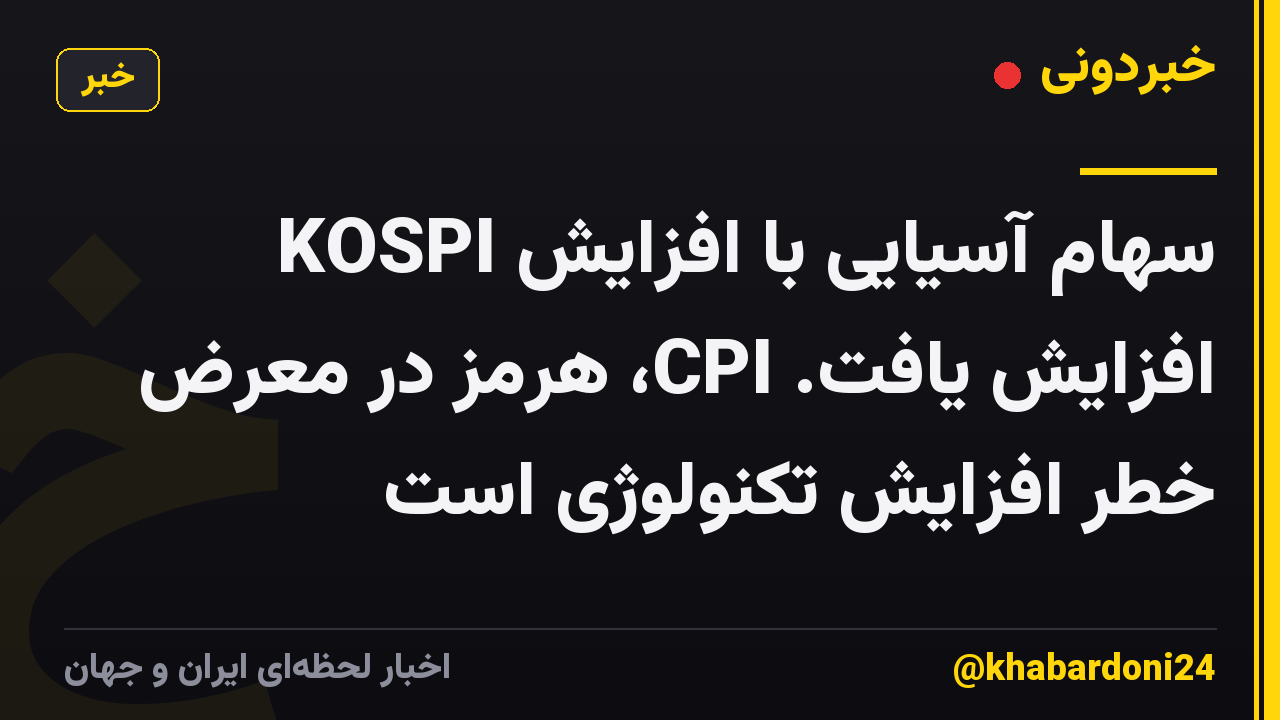 سهام آسیایی با افزایش KOSPI افزایش یافت. CPI، هرمز در معرض خطر افزایش تکنولوژی است