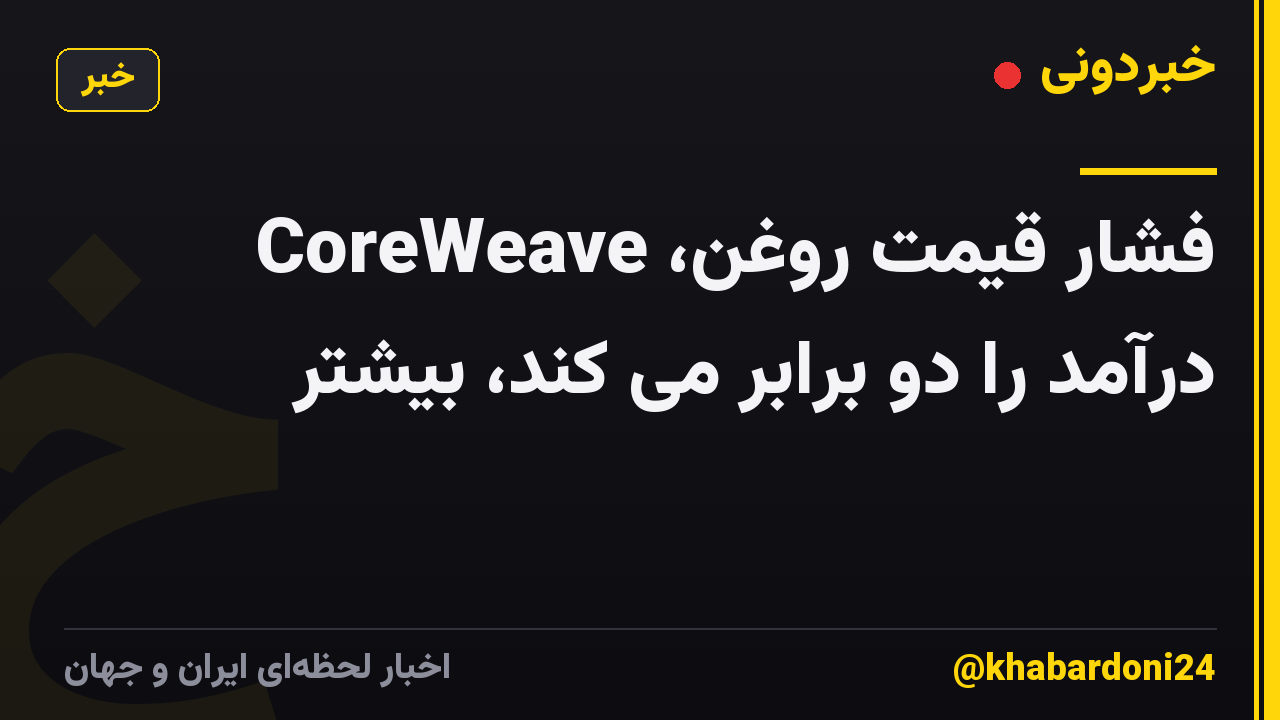 فشار قیمت روغن، CoreWeave درآمد را دو برابر می کند، بیشتر