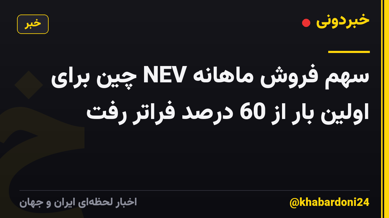 سهم فروش ماهانه NEV چین برای اولین بار از 60 درصد فراتر رفت