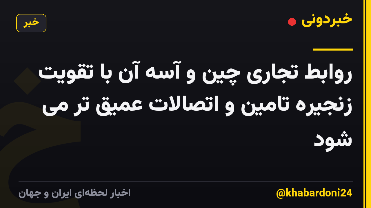 روابط تجاری چین و آسه آن با تقویت زنجیره تامین و اتصالات عمیق تر می شود
