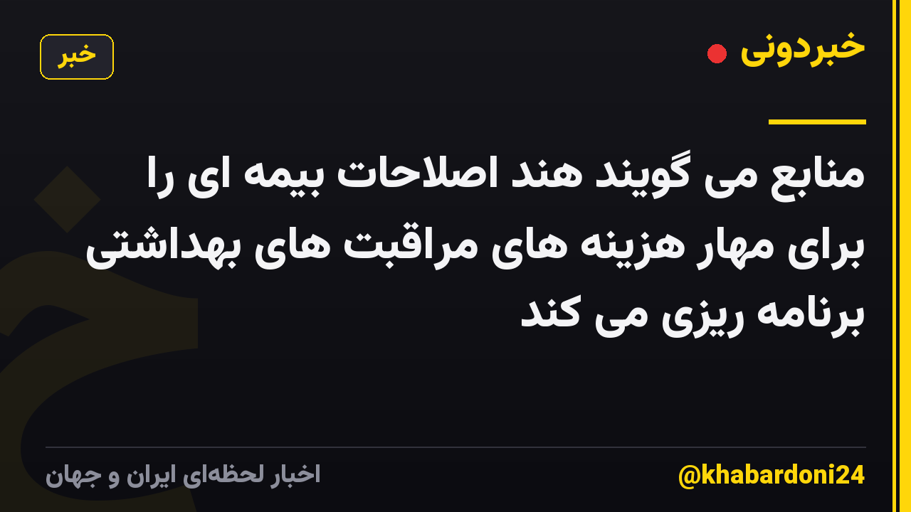 منابع می گویند هند اصلاحات بیمه ای را برای مهار هزینه های مراقبت های بهداشتی برنامه ریزی می کند
