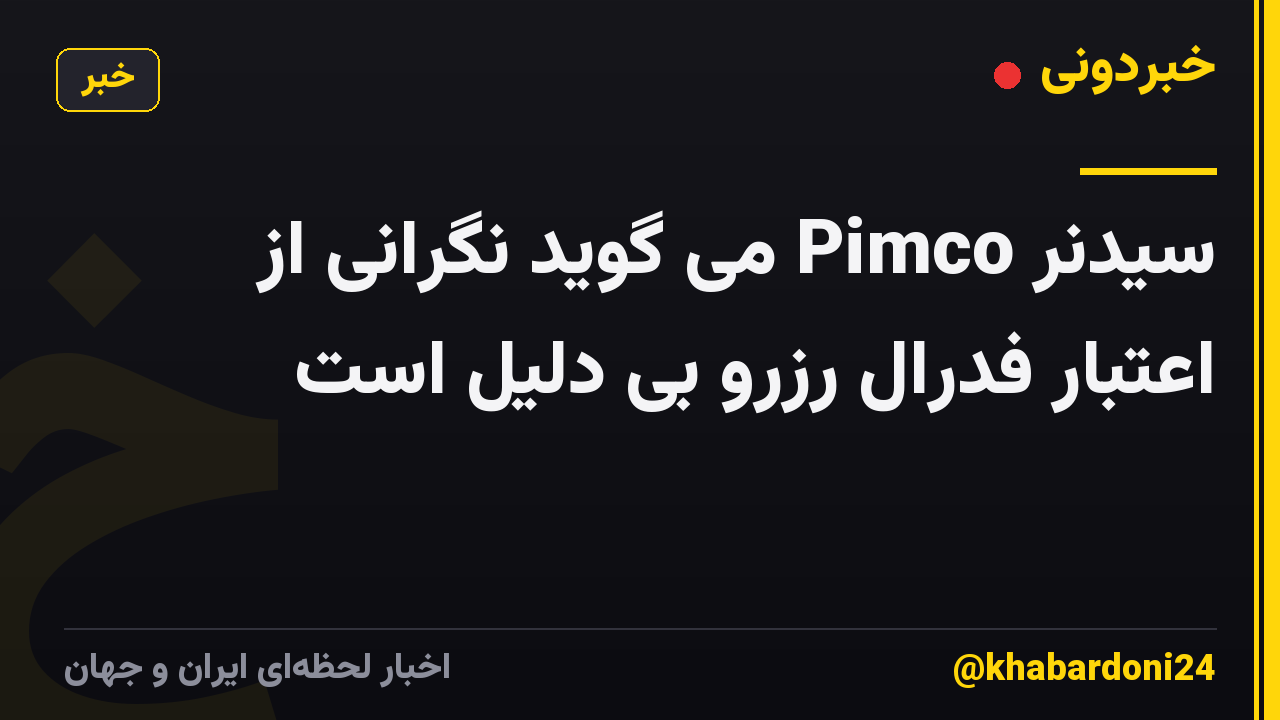 سیدنر Pimco می گوید نگرانی از اعتبار فدرال رزرو بی دلیل است