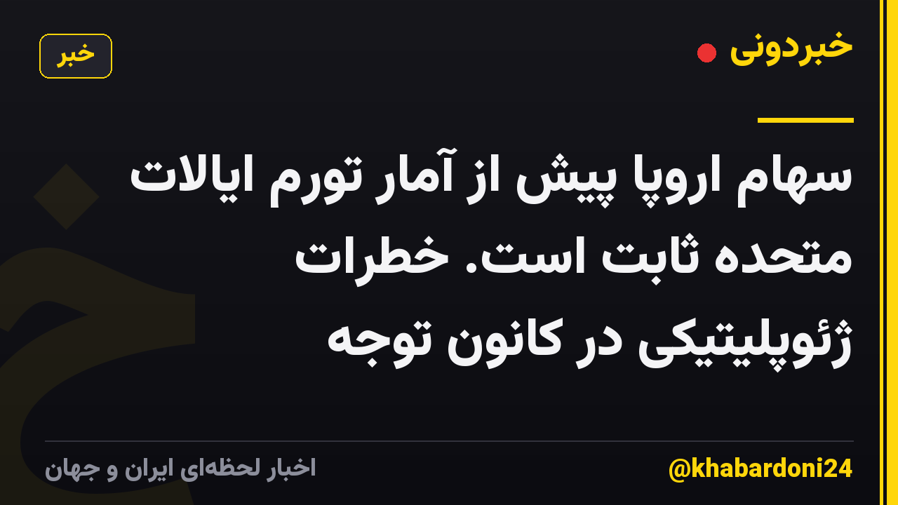 سهام اروپا پیش از آمار تورم ایالات متحده ثابت است. خطرات ژئوپلیتیکی در کانون توجه