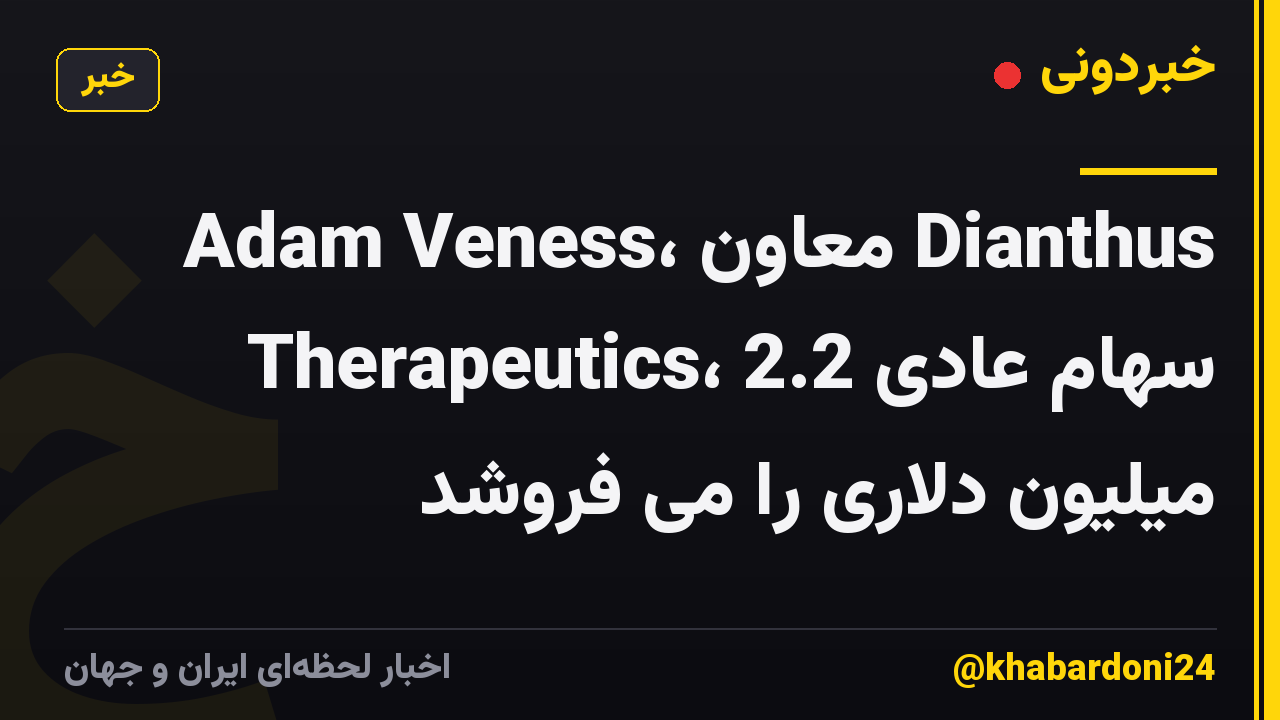 Adam Veness، معاون Dianthus Therapeutics، سهام عادی 2.2 میلیون دلاری را می فروشد