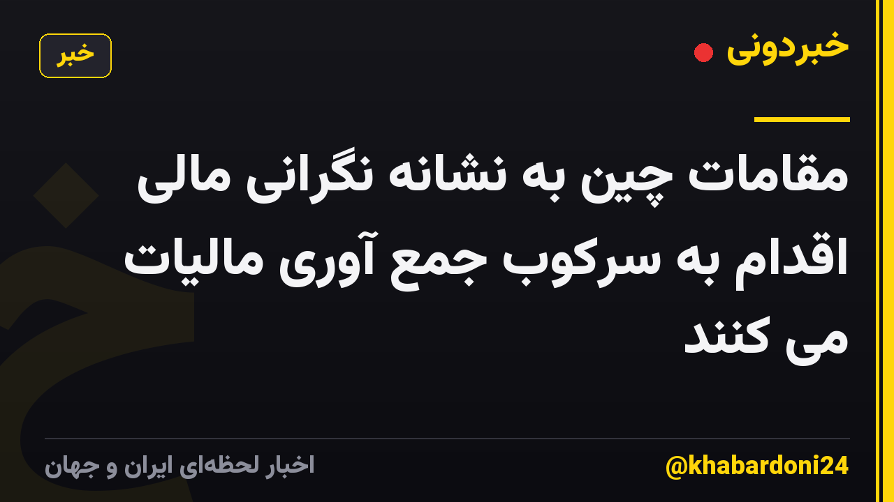 مقامات چین به نشانه نگرانی مالی اقدام به سرکوب جمع آوری مالیات می کنند
