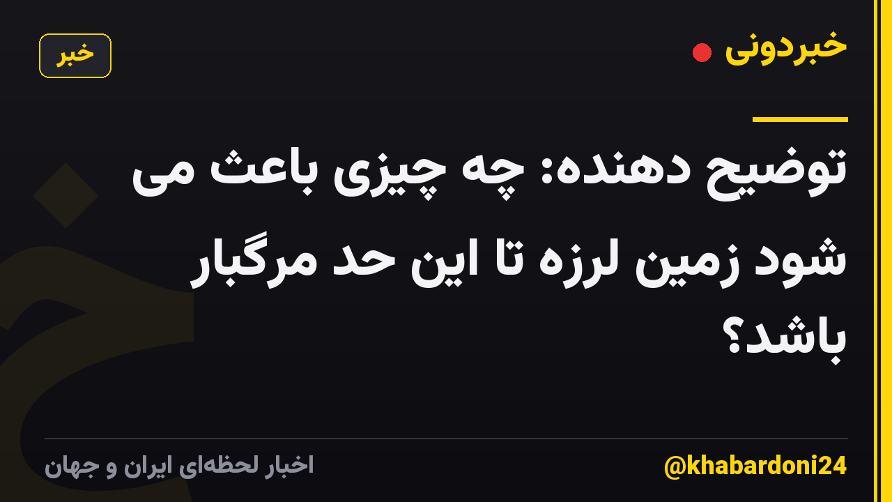 توضیح دهنده: چه چیزی باعث می شود زمین لرزه تا این حد مرگبار باشد؟
