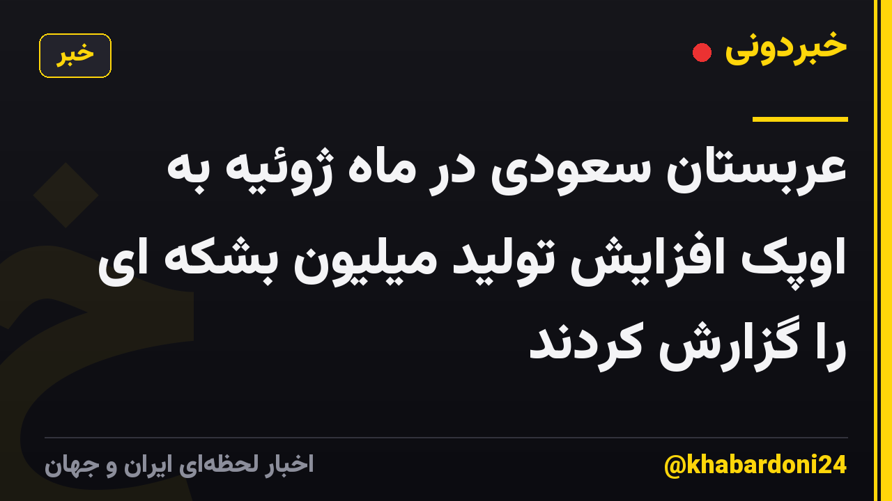 عربستان سعودی در ماه ژوئیه به اوپک افزایش تولید میلیون بشکه ای را گزارش کردند