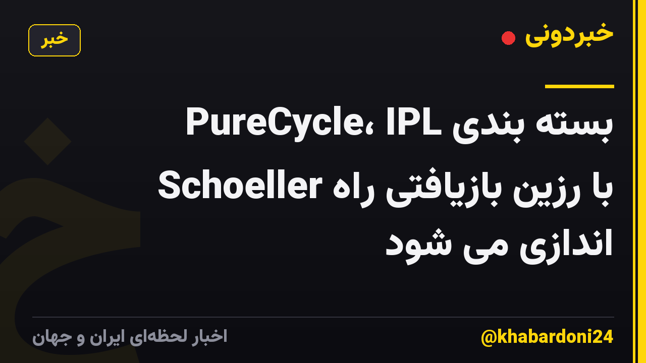بسته بندی PureCycle، IPL Schoeller با رزین بازیافتی راه اندازی می شود