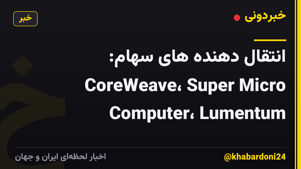 انتقال دهنده های سهام: CoreWeave، Super Micro Computer، Lumentum