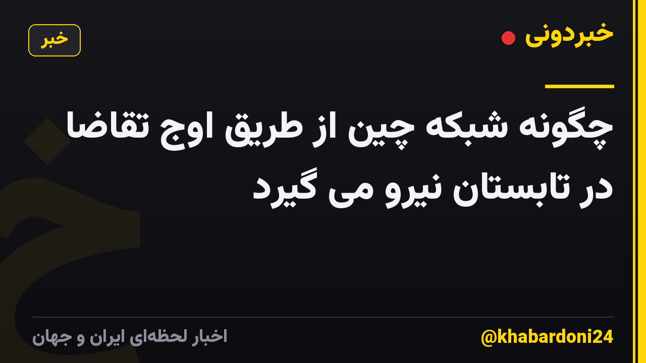 چگونه شبکه چین از طریق اوج تقاضا در تابستان نیرو می گیرد