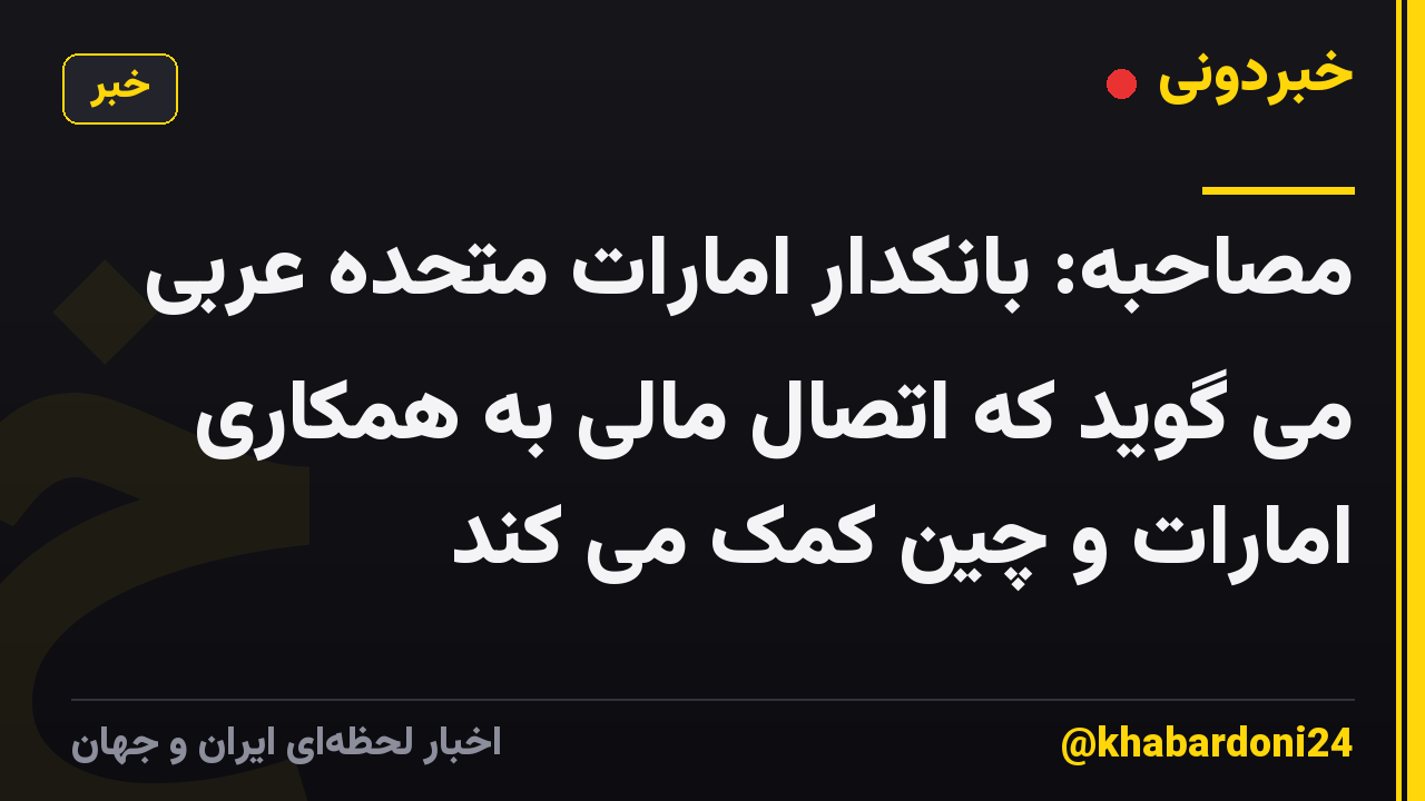 مصاحبه: بانکدار امارات متحده عربی می گوید که اتصال مالی به همکاری امارات و چین کمک می کند